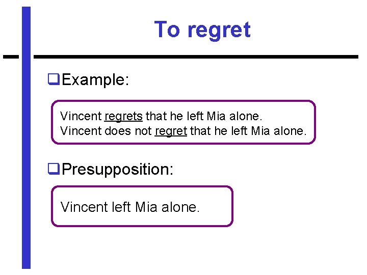 To regret q. Example: Vincent regrets that he left Mia alone. Vincent does not