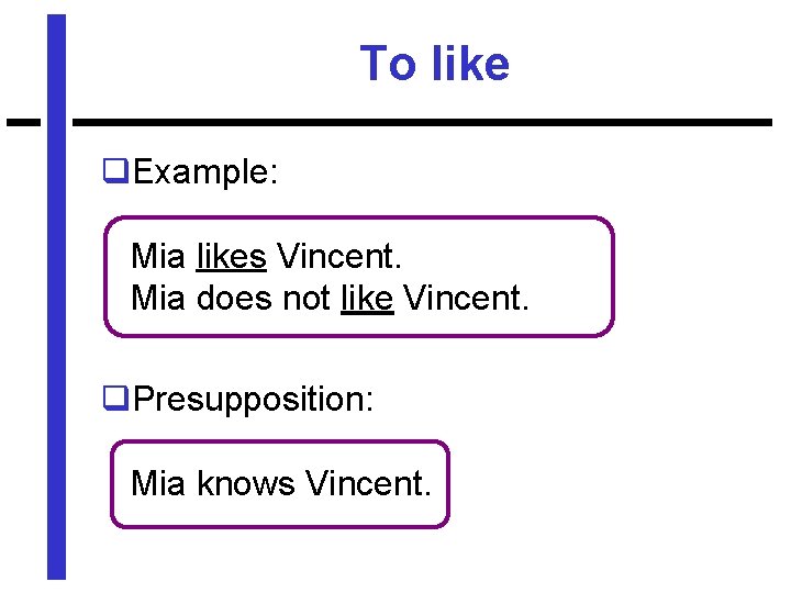 To like q. Example: Mia likes Vincent. Mia does not like Vincent. q. Presupposition: