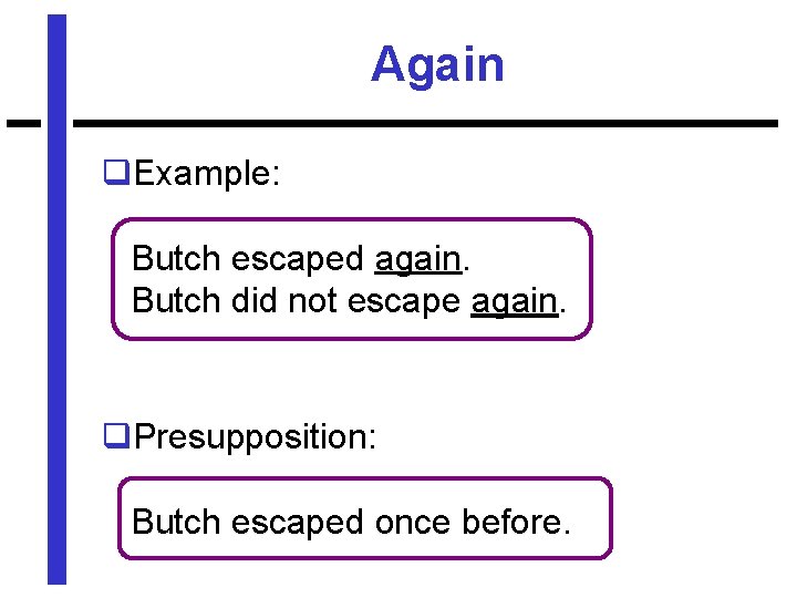 Again q. Example: Butch escaped again. Butch did not escape again. q. Presupposition: Butch