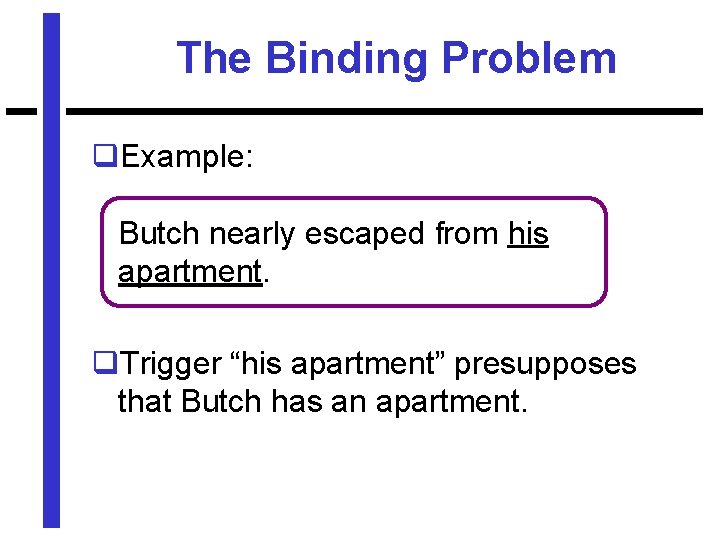 The Binding Problem q. Example: Butch nearly escaped from his apartment. q. Trigger “his