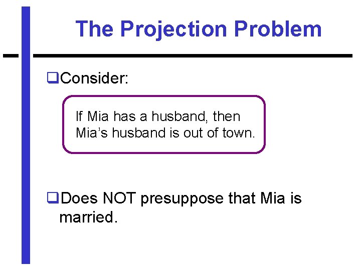 The Projection Problem q. Consider: If Mia has a husband, then Mia’s husband is