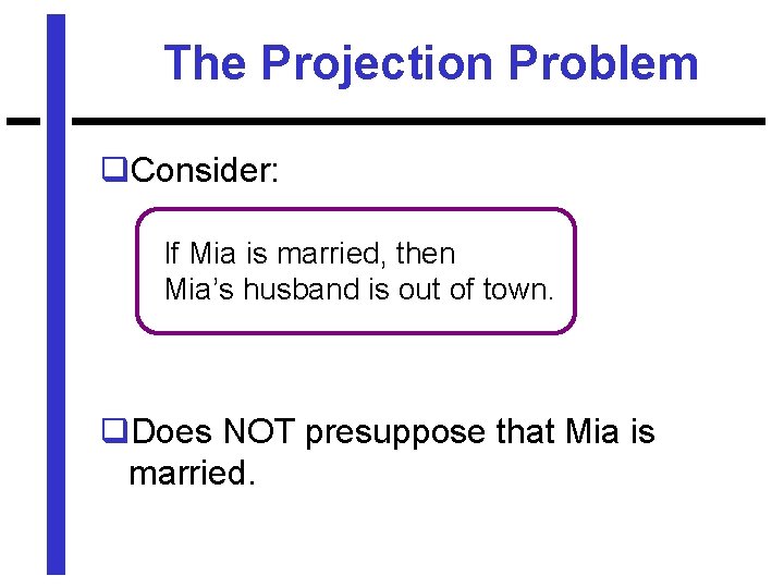 The Projection Problem q. Consider: If Mia is married, then Mia’s husband is out