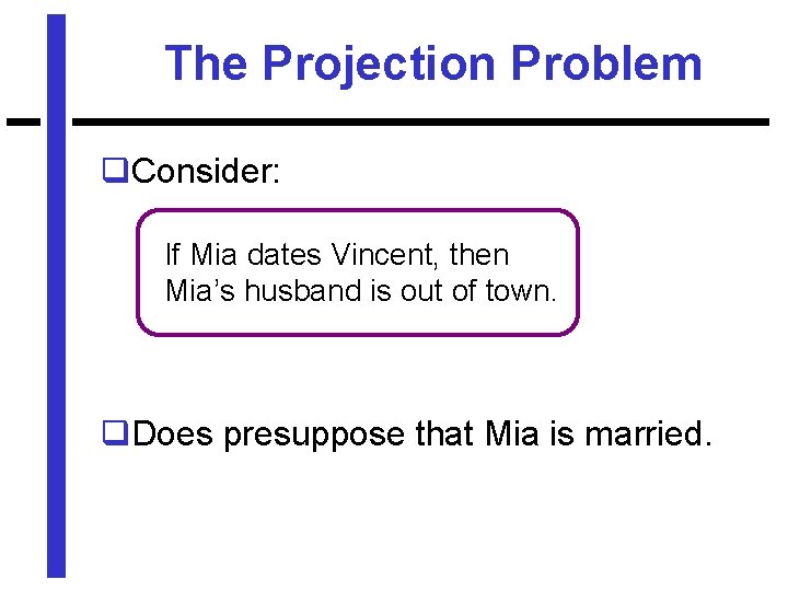 The Projection Problem q. Consider: If Mia dates Vincent, then Mia’s husband is out