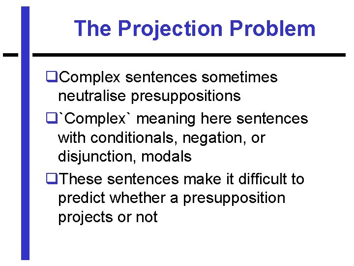 The Projection Problem q. Complex sentences sometimes neutralise presuppositions q`Complex` meaning here sentences with