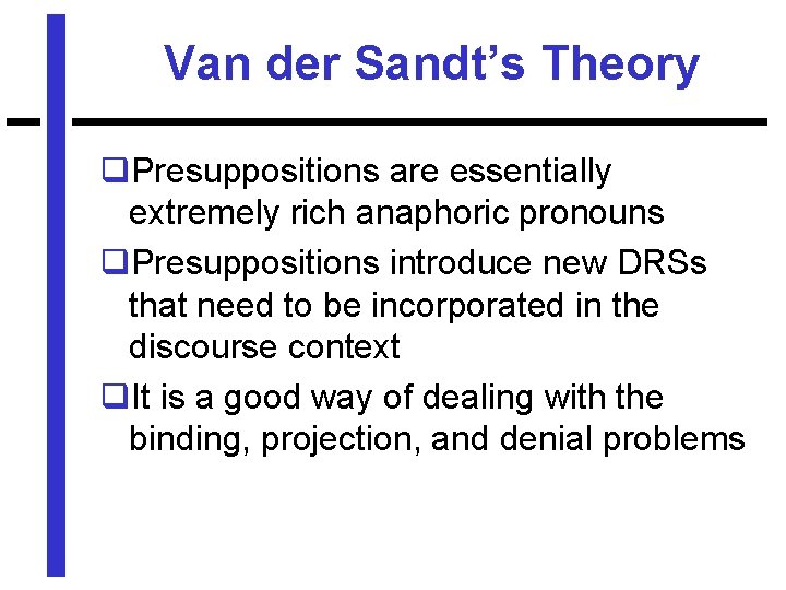 Van der Sandt’s Theory q. Presuppositions are essentially extremely rich anaphoric pronouns q. Presuppositions