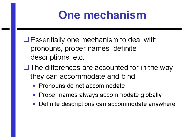One mechanism q Essentially one mechanism to deal with pronouns, proper names, definite descriptions,