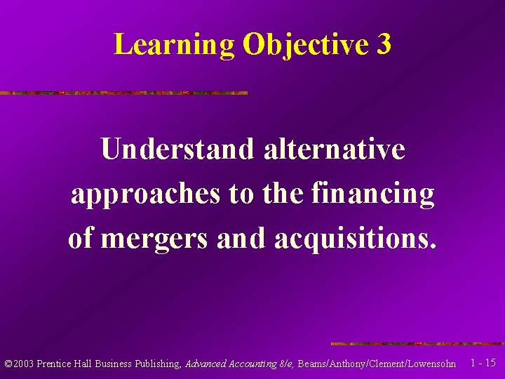 Learning Objective 3 Understand alternative approaches to the financing of mergers and acquisitions. ©