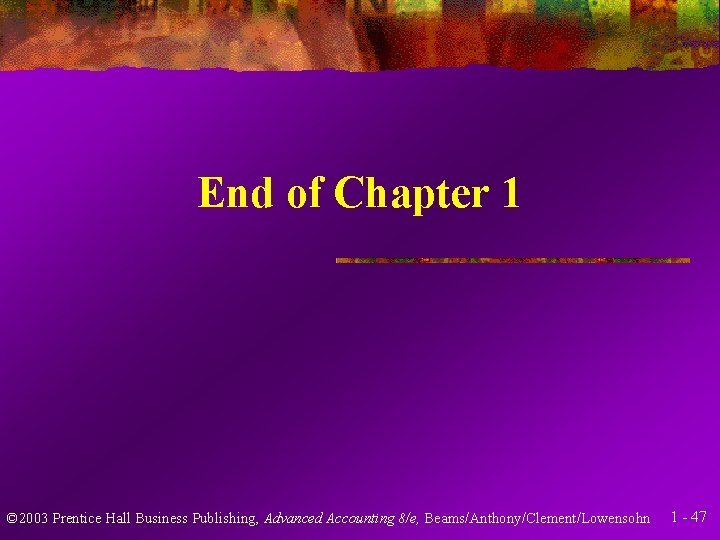 End of Chapter 1 © 2003 Prentice Hall Business Publishing, Advanced Accounting 8/e, Beams/Anthony/Clement/Lowensohn