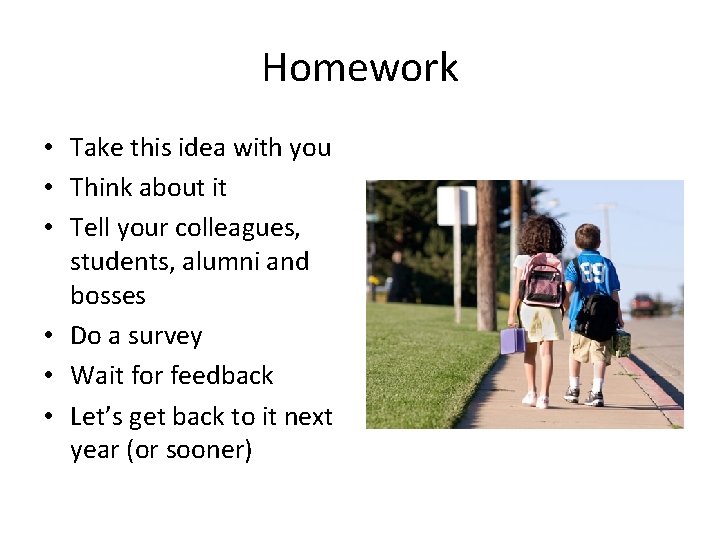 Homework • Take this idea with you • Think about it • Tell your