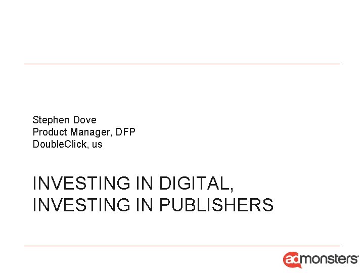 Stephen Dove Product Manager, DFP Double. Click, us INVESTING IN DIGITAL, INVESTING IN PUBLISHERS