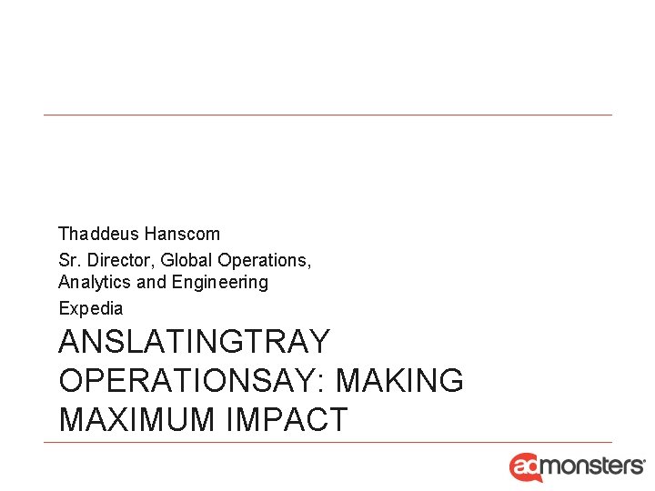 Thaddeus Hanscom Sr. Director, Global Operations, Analytics and Engineering Expedia ANSLATINGTRAY OPERATIONSAY: MAKING MAXIMUM