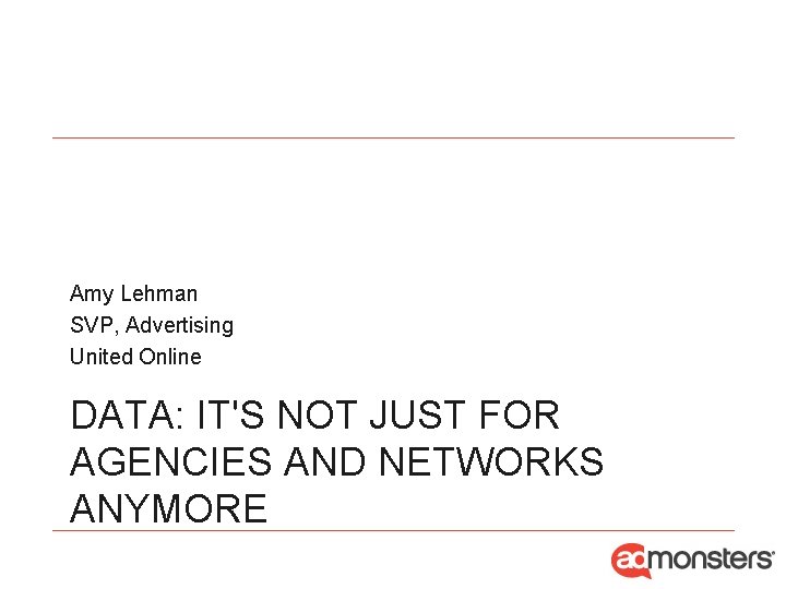 Amy Lehman SVP, Advertising United Online DATA: IT'S NOT JUST FOR AGENCIES AND NETWORKS