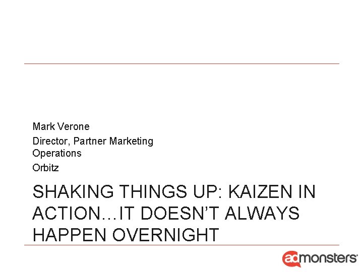 Mark Verone Director, Partner Marketing Operations Orbitz SHAKING THINGS UP: KAIZEN IN ACTION…IT DOESN’T