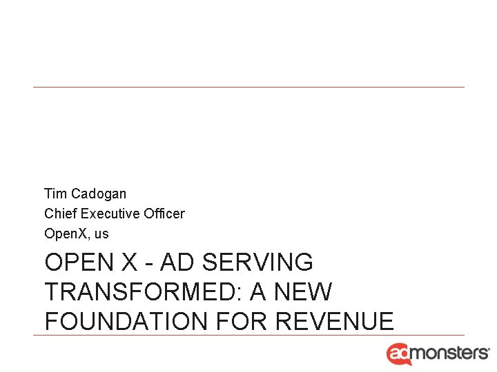 Tim Cadogan Chief Executive Officer Open. X, us OPEN X - AD SERVING TRANSFORMED: