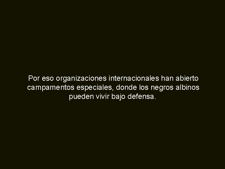 Por eso organizaciones internacionales han abierto campamentos especiales, donde los negros albinos pueden vivir