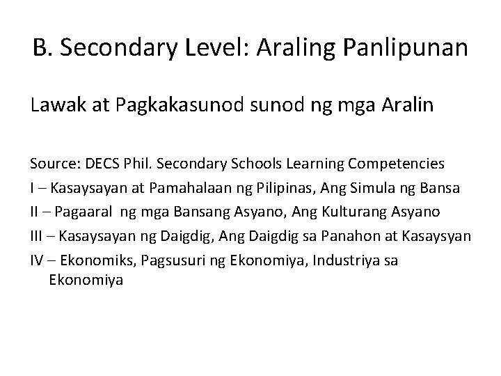 B. Secondary Level: Araling Panlipunan Lawak at Pagkakasunod ng mga Aralin Source: DECS Phil.