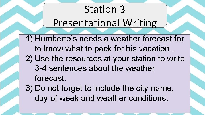 Station 3 Presentational Writing 1) Humberto’s needs a weather forecast for to know what