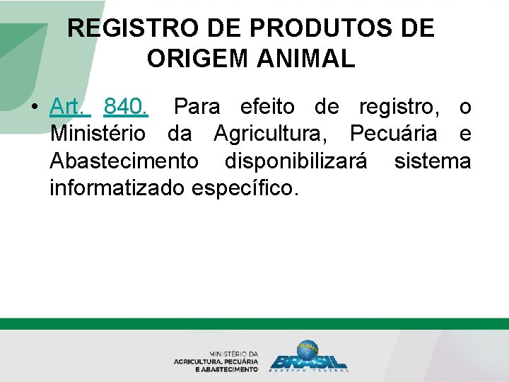 REGISTRO DE PRODUTOS DE ORIGEM ANIMAL • Art. 840. Para efeito de registro, o