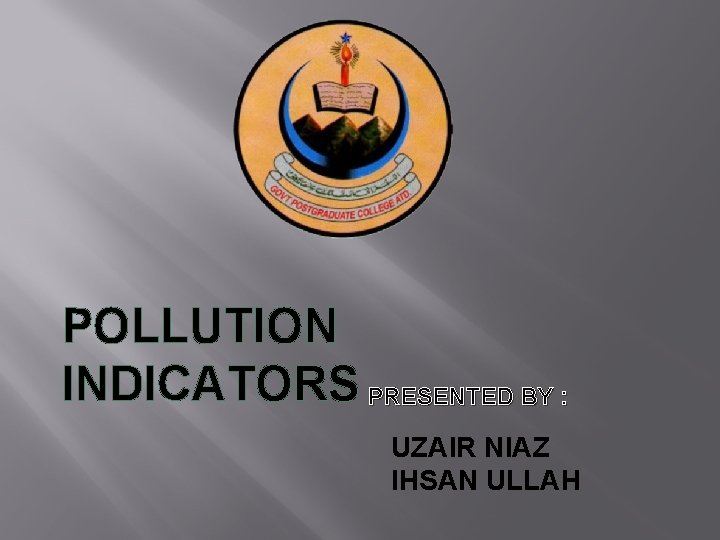 POLLUTION INDICATORS PRESENTED BY : UZAIR NIAZ IHSAN ULLAH 