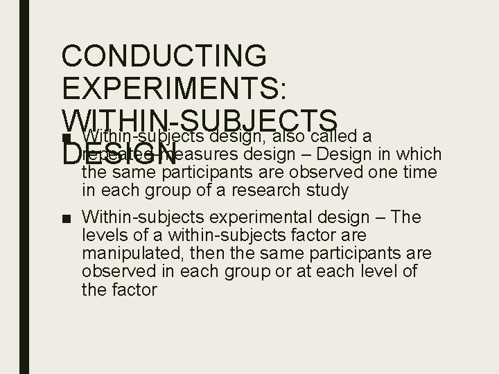 CONDUCTING EXPERIMENTS: WITHIN-SUBJECTS ■ Within-subjects design, also called a repeated-measures design – Design in