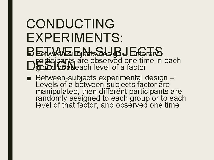 CONDUCTING EXPERIMENTS: ■ Between-subjects design – Different BETWEEN-SUBJECTS participants are observed one time in