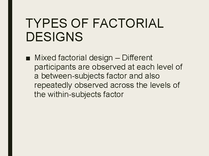 TYPES OF FACTORIAL DESIGNS ■ Mixed factorial design – Different participants are observed at