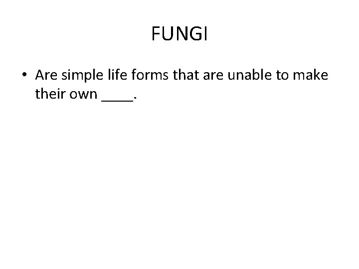 FUNGI • Are simple life forms that are unable to make their own ____.