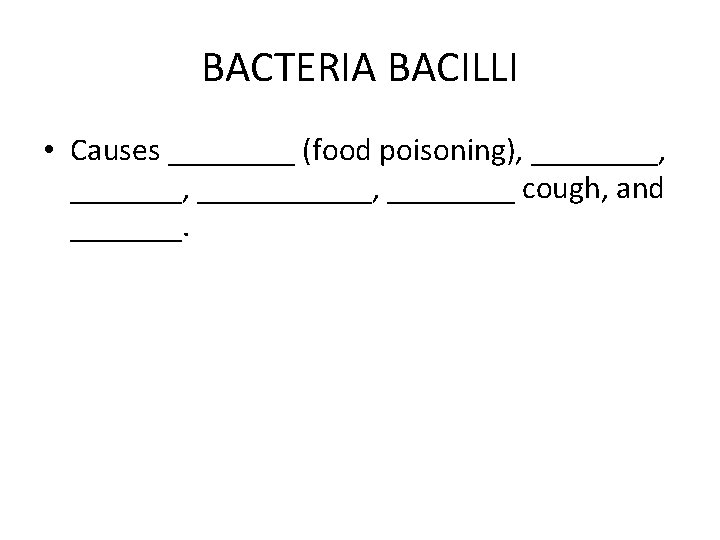 BACTERIA BACILLI • Causes ____ (food poisoning), ____, ___________, ____ cough, and _______. 