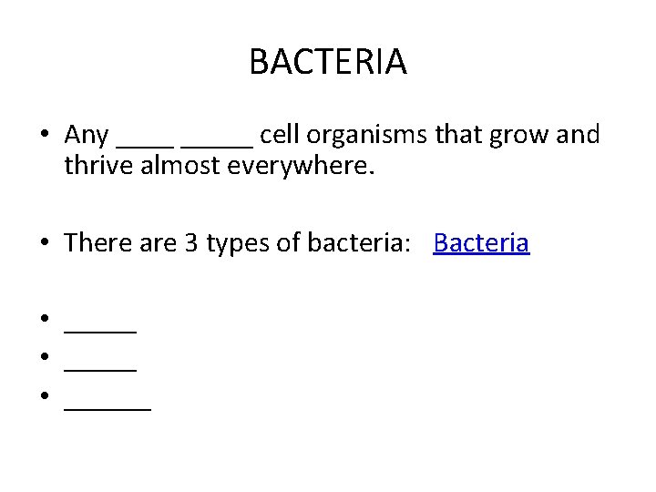 BACTERIA • Any _____ cell organisms that grow and thrive almost everywhere. • There