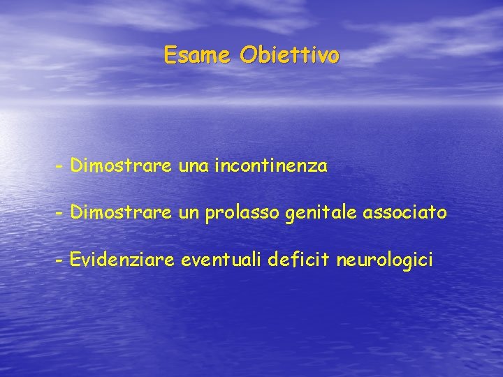 Esame Obiettivo - Dimostrare una incontinenza - Dimostrare un prolasso genitale associato - Evidenziare