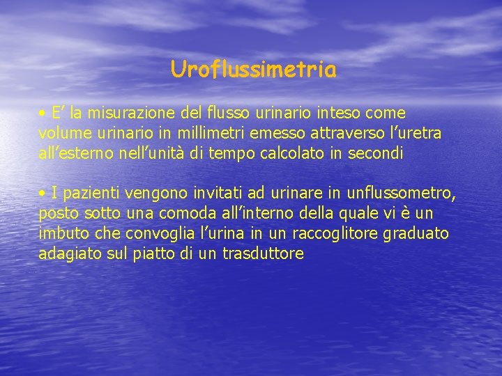 Uroflussimetria • E’ la misurazione del flusso urinario inteso come volume urinario in millimetri