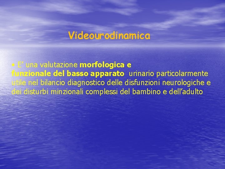 Videourodinamica • E’ una valutazione morfologica e funzionale del basso apparato urinario particolarmente utile