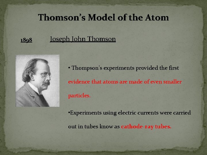 Thomson’s Model of the Atom 1898 Joseph John Thomson • Thompson’s experiments provided the