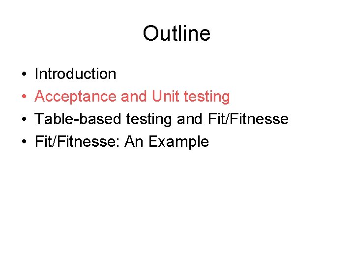 Outline • • Introduction Acceptance and Unit testing Table-based testing and Fit/Fitnesse: An Example