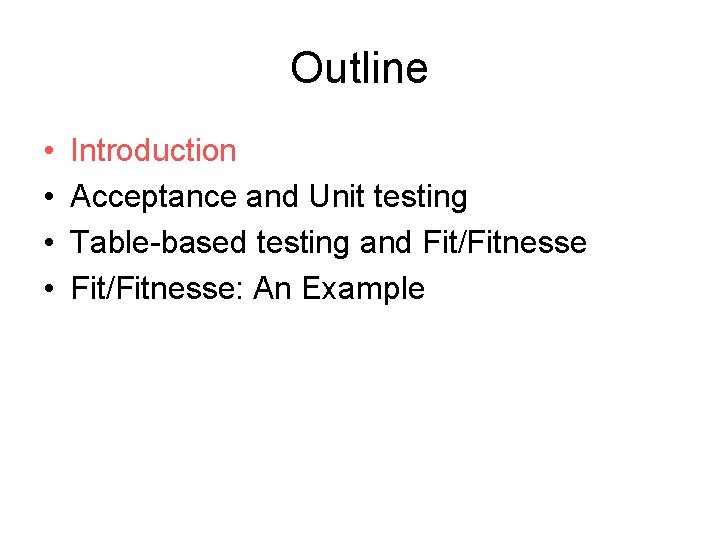 Outline • • Introduction Acceptance and Unit testing Table-based testing and Fit/Fitnesse: An Example