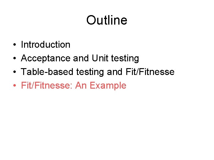 Outline • • Introduction Acceptance and Unit testing Table-based testing and Fit/Fitnesse: An Example