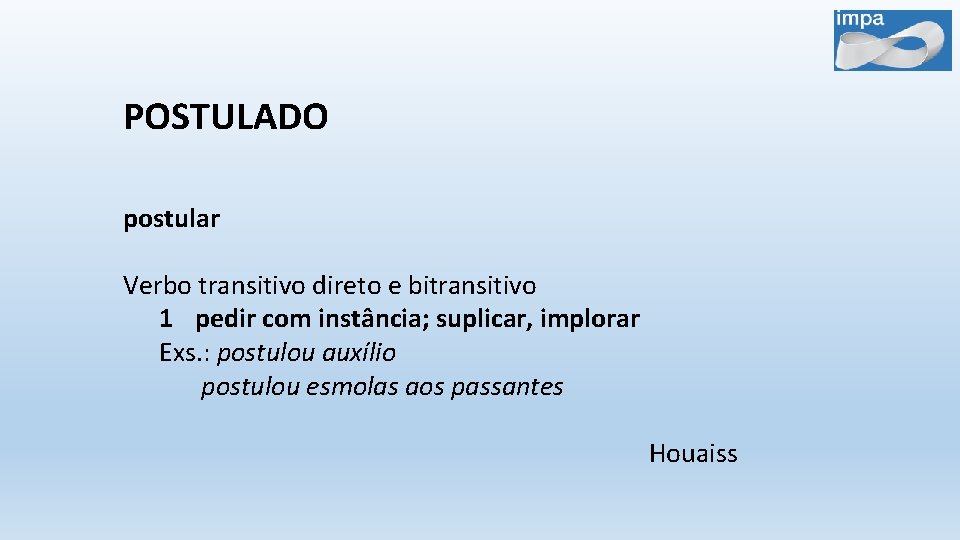 POSTULADO postular Verbo transitivo direto e bitransitivo 1 pedir com instância; suplicar, implorar Exs.