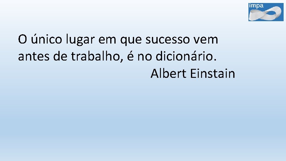 O único lugar em que sucesso vem antes de trabalho, é no dicionário. Albert