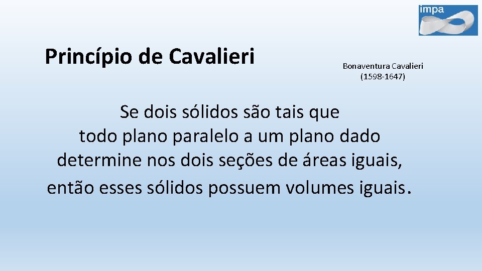 Princípio de Cavalieri Bonaventura Cavalieri (1598 -1647) Se dois sólidos são tais que todo