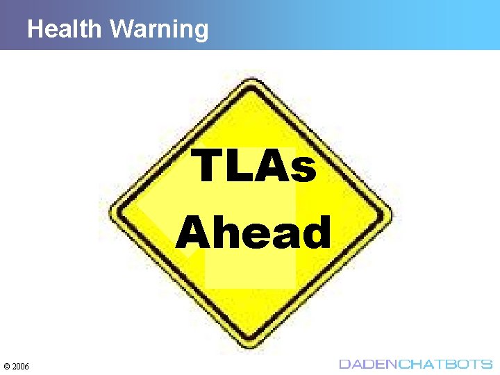 Health Warning TLAs Ahead © 2006 