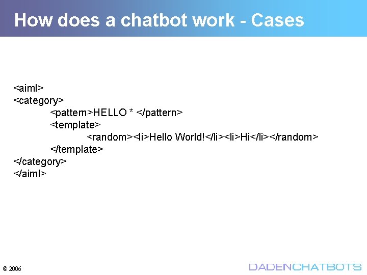 How does a chatbot work - Cases <aiml> <category> <pattern>HELLO * </pattern> <template> <random><li>Hello