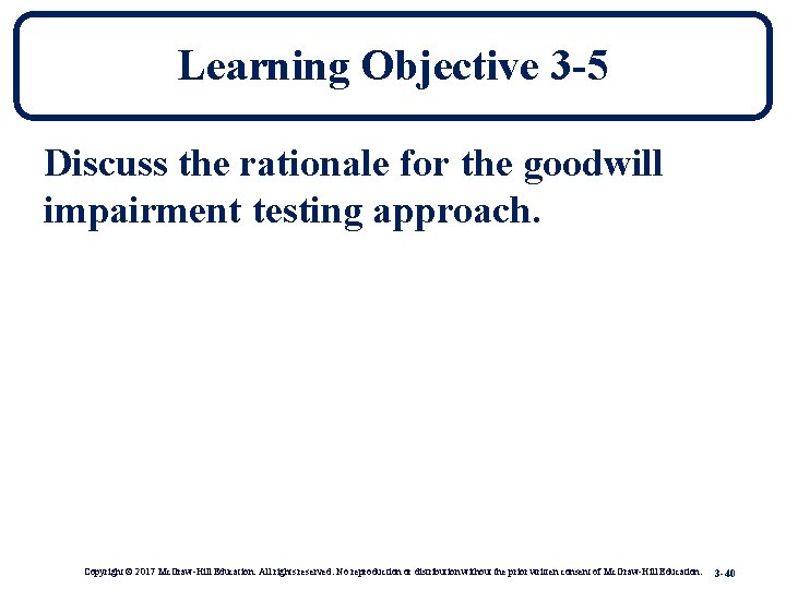 Learning Objective 3 -5 Discuss the rationale for the goodwill impairment testing approach. Copyright