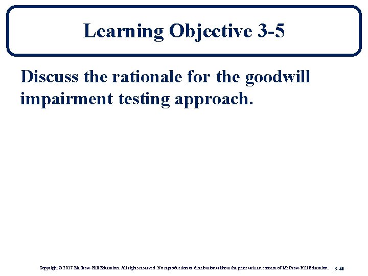 Learning Objective 3 -5 Discuss the rationale for the goodwill impairment testing approach. Copyright