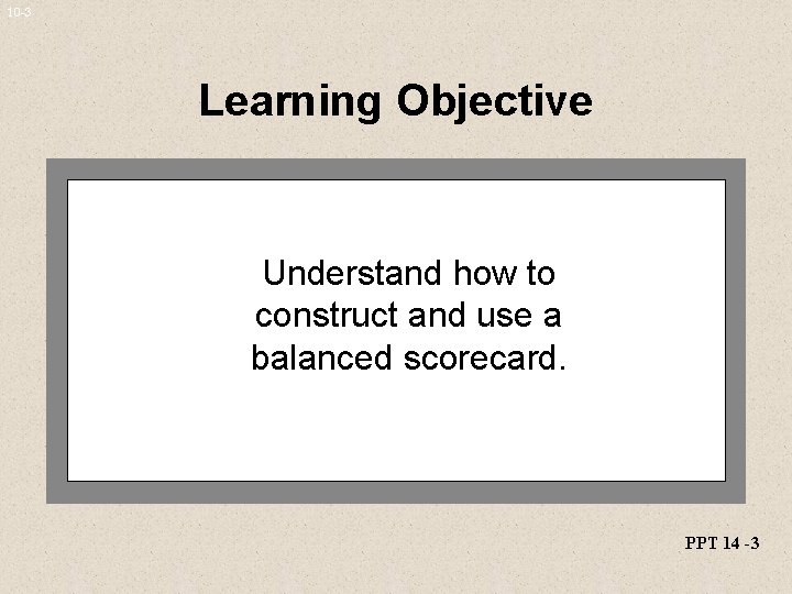 10 -3 Learning Objective Understand how to construct and use a balanced scorecard. PPT