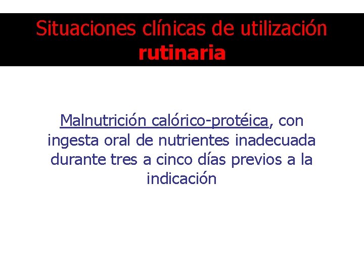 Situaciones clínicas de utilización rutinaria Malnutrición calórico-protéica, con ingesta oral de nutrientes inadecuada durante