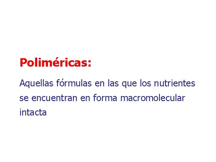 Poliméricas: Aquellas fórmulas en las que los nutrientes se encuentran en forma macromolecular intacta