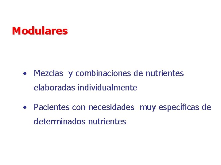 Modulares • Mezclas y combinaciones de nutrientes elaboradas individualmente • Pacientes con necesidades muy