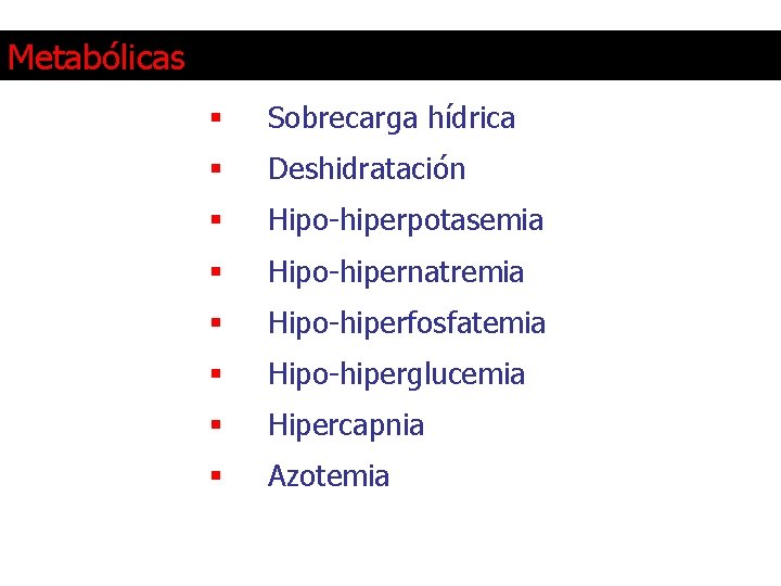 Metabólicas § Sobrecarga hídrica § Deshidratación § Hipo-hiperpotasemia § Hipo-hipernatremia § Hipo-hiperfosfatemia § Hipo-hiperglucemia
