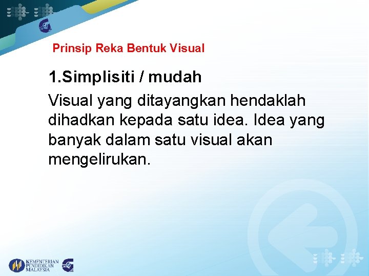 Prinsip Reka Bentuk Visual 1. Simplisiti / mudah Visual yang ditayangkan hendaklah dihadkan kepada