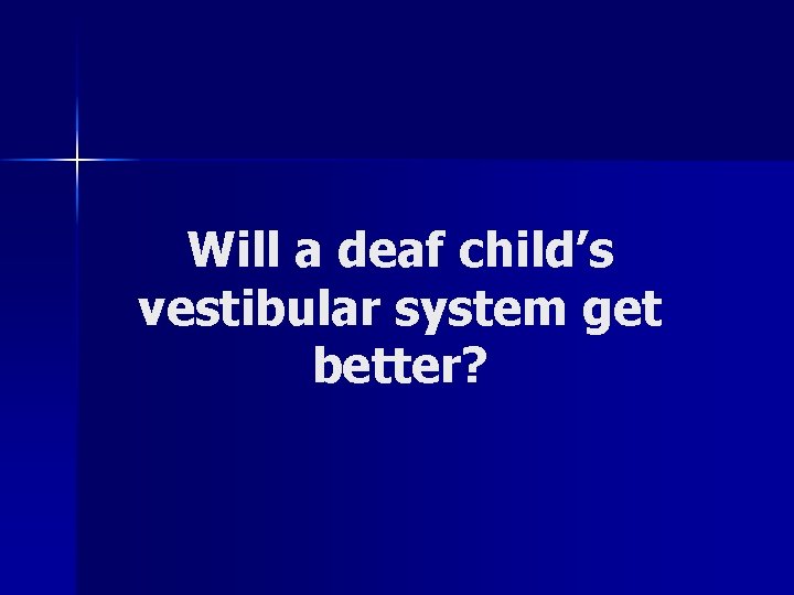 Will a deaf child’s vestibular system get better? 